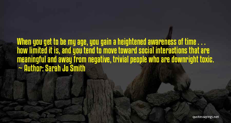 Sarah Jo Smith Quotes: When You Get To Be My Age, You Gain A Heightened Awareness Of Time . . . How Limited It