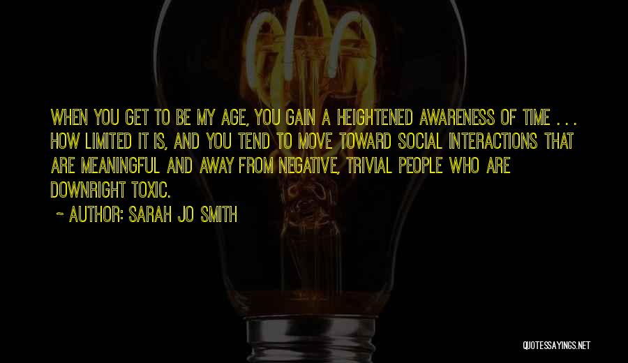 Sarah Jo Smith Quotes: When You Get To Be My Age, You Gain A Heightened Awareness Of Time . . . How Limited It