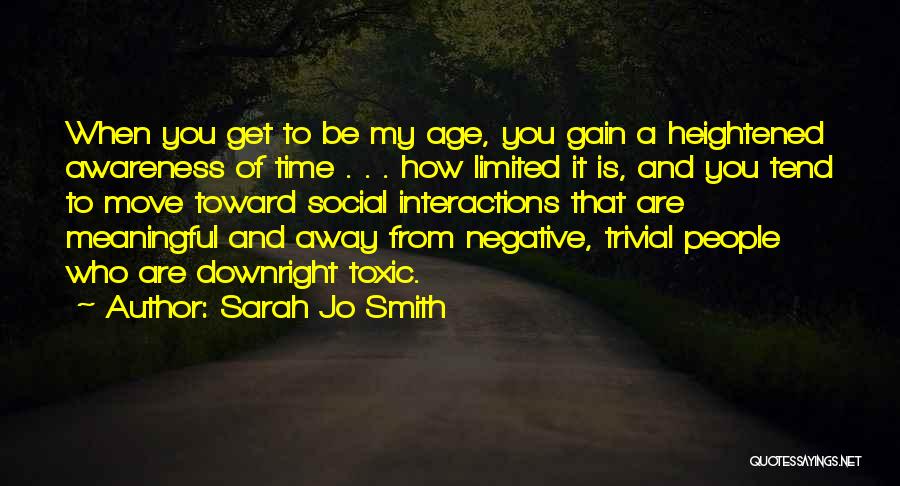 Sarah Jo Smith Quotes: When You Get To Be My Age, You Gain A Heightened Awareness Of Time . . . How Limited It