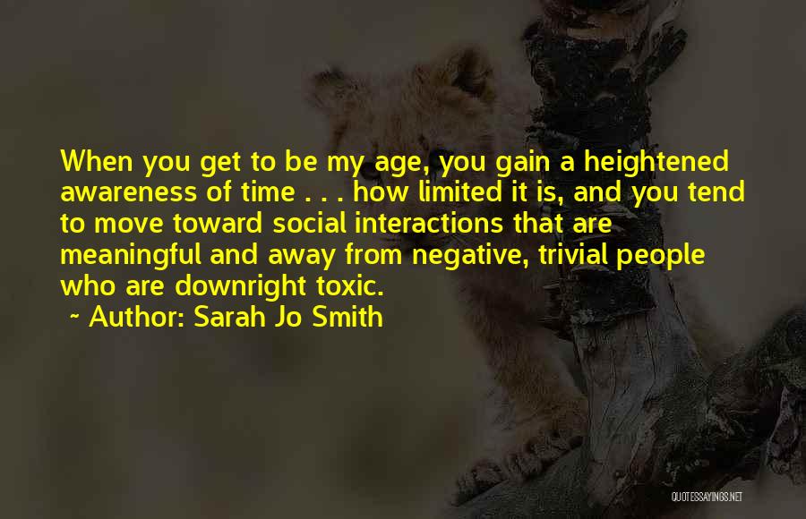 Sarah Jo Smith Quotes: When You Get To Be My Age, You Gain A Heightened Awareness Of Time . . . How Limited It