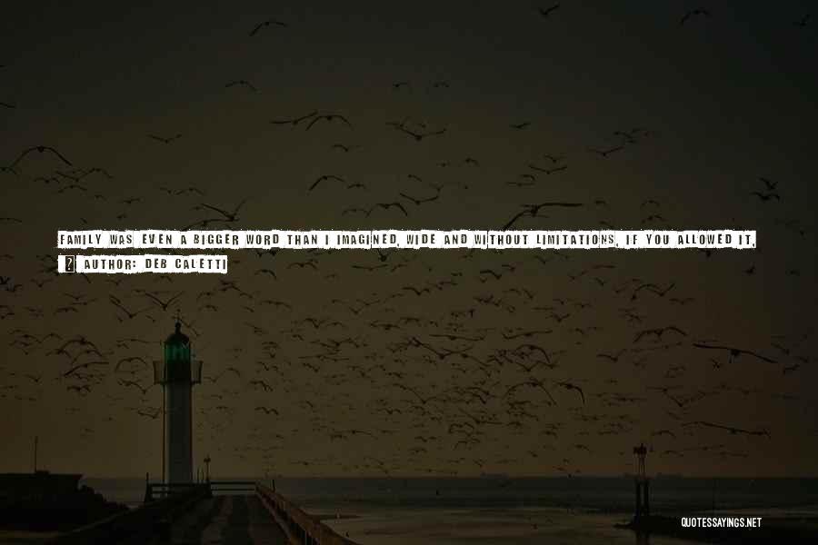 Deb Caletti Quotes: Family Was Even A Bigger Word Than I Imagined, Wide And Without Limitations, If You Allowed It, Defying Easy Definition.