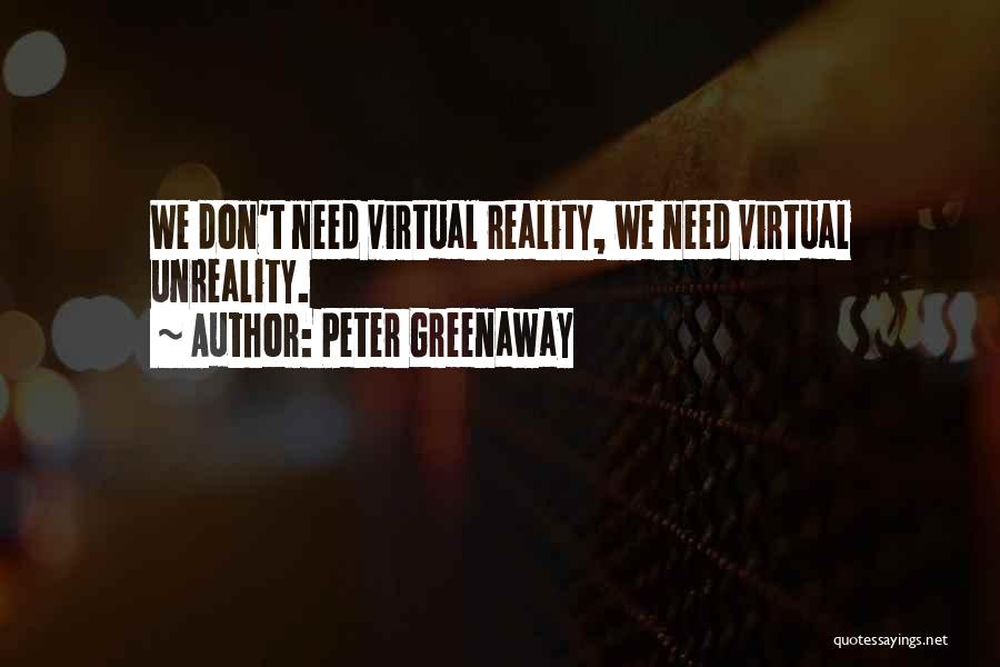 Peter Greenaway Quotes: We Don't Need Virtual Reality, We Need Virtual Unreality.