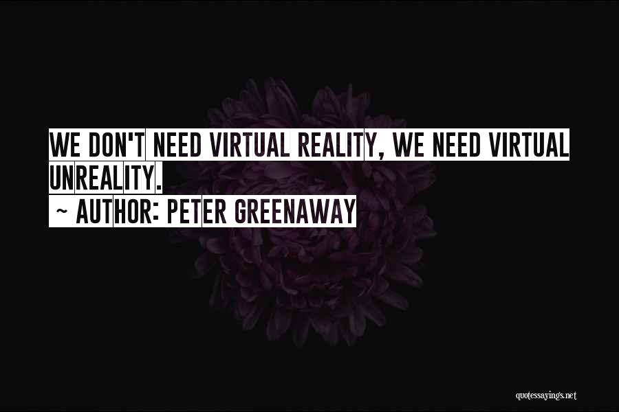 Peter Greenaway Quotes: We Don't Need Virtual Reality, We Need Virtual Unreality.