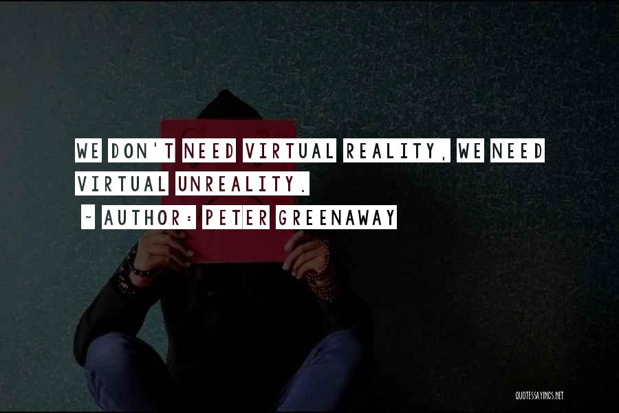 Peter Greenaway Quotes: We Don't Need Virtual Reality, We Need Virtual Unreality.