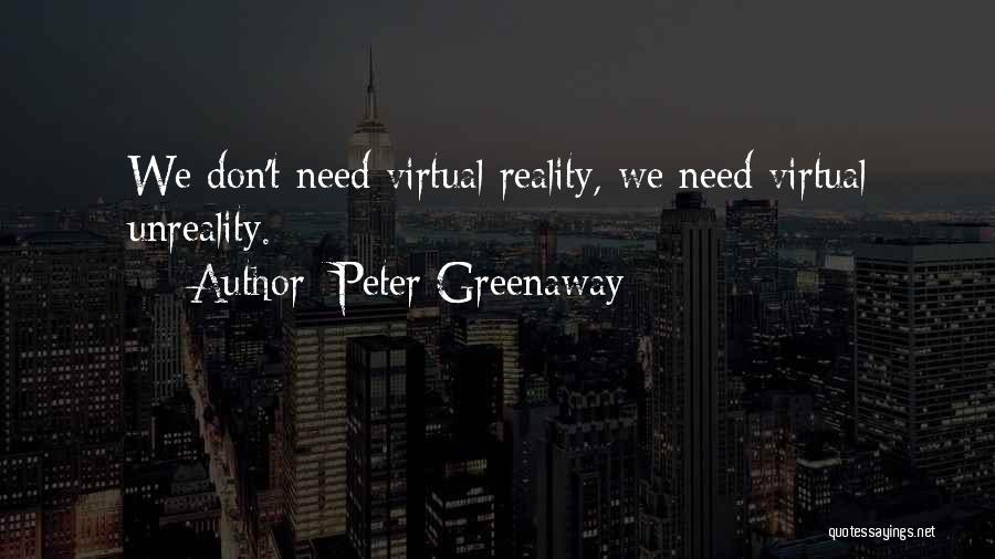 Peter Greenaway Quotes: We Don't Need Virtual Reality, We Need Virtual Unreality.