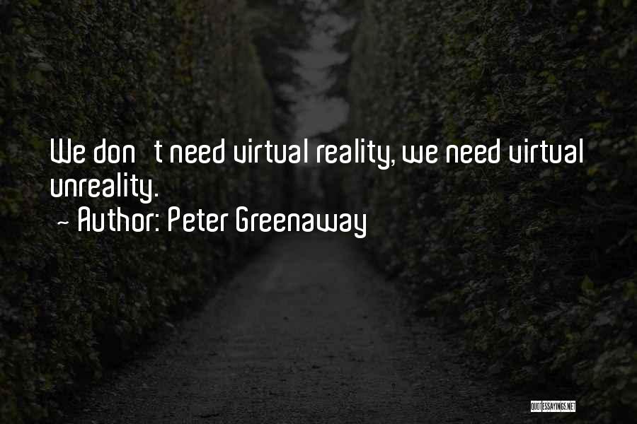 Peter Greenaway Quotes: We Don't Need Virtual Reality, We Need Virtual Unreality.