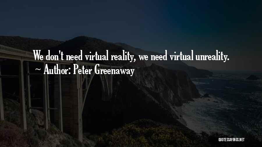 Peter Greenaway Quotes: We Don't Need Virtual Reality, We Need Virtual Unreality.