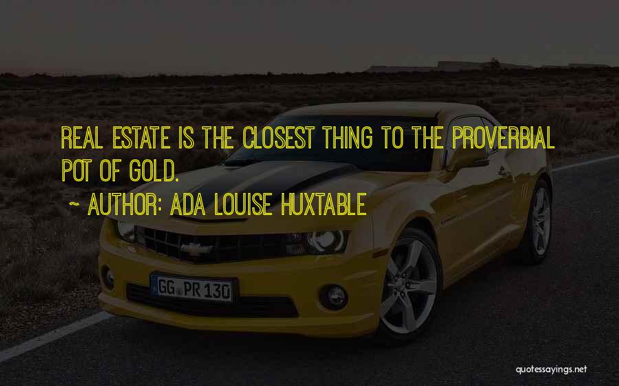 Ada Louise Huxtable Quotes: Real Estate Is The Closest Thing To The Proverbial Pot Of Gold.