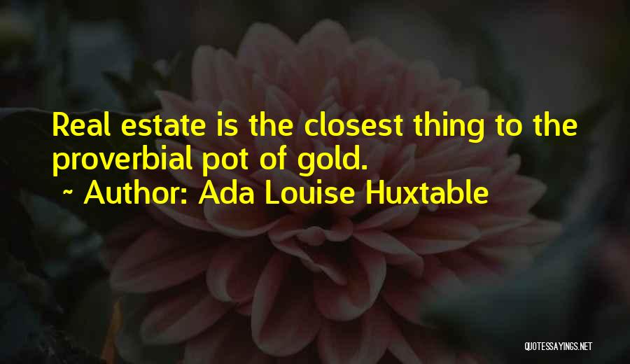 Ada Louise Huxtable Quotes: Real Estate Is The Closest Thing To The Proverbial Pot Of Gold.