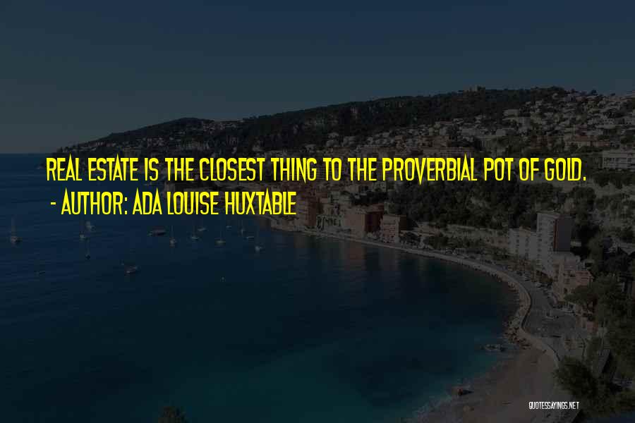 Ada Louise Huxtable Quotes: Real Estate Is The Closest Thing To The Proverbial Pot Of Gold.