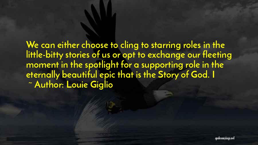 Louie Giglio Quotes: We Can Either Choose To Cling To Starring Roles In The Little-bitty Stories Of Us Or Opt To Exchange Our