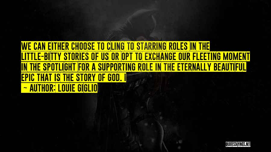 Louie Giglio Quotes: We Can Either Choose To Cling To Starring Roles In The Little-bitty Stories Of Us Or Opt To Exchange Our