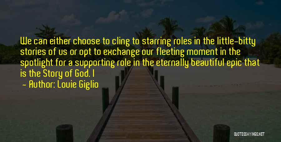 Louie Giglio Quotes: We Can Either Choose To Cling To Starring Roles In The Little-bitty Stories Of Us Or Opt To Exchange Our