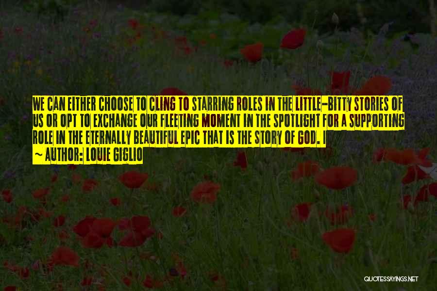 Louie Giglio Quotes: We Can Either Choose To Cling To Starring Roles In The Little-bitty Stories Of Us Or Opt To Exchange Our