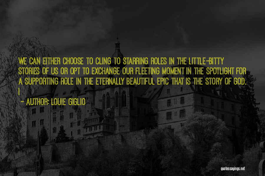 Louie Giglio Quotes: We Can Either Choose To Cling To Starring Roles In The Little-bitty Stories Of Us Or Opt To Exchange Our