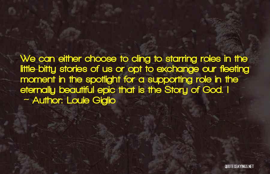 Louie Giglio Quotes: We Can Either Choose To Cling To Starring Roles In The Little-bitty Stories Of Us Or Opt To Exchange Our