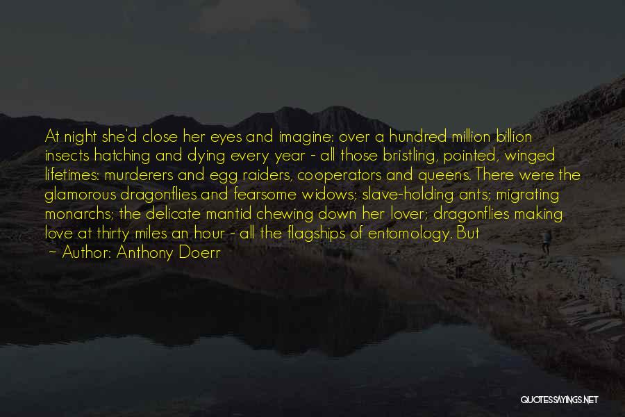 Anthony Doerr Quotes: At Night She'd Close Her Eyes And Imagine: Over A Hundred Million Billion Insects Hatching And Dying Every Year -