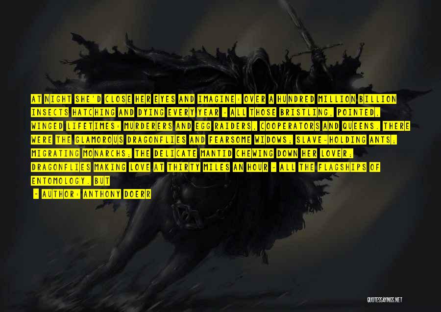 Anthony Doerr Quotes: At Night She'd Close Her Eyes And Imagine: Over A Hundred Million Billion Insects Hatching And Dying Every Year -