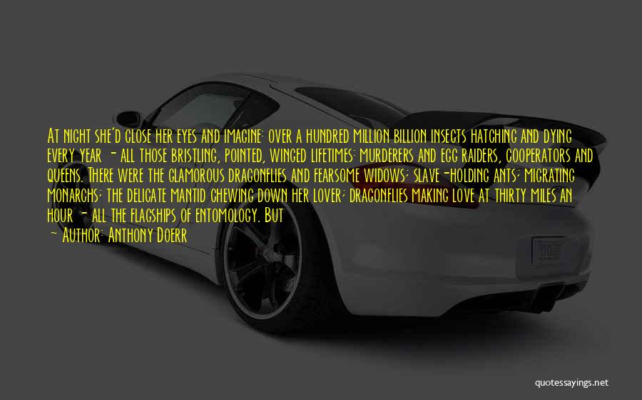 Anthony Doerr Quotes: At Night She'd Close Her Eyes And Imagine: Over A Hundred Million Billion Insects Hatching And Dying Every Year -