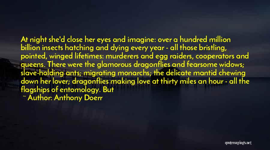 Anthony Doerr Quotes: At Night She'd Close Her Eyes And Imagine: Over A Hundred Million Billion Insects Hatching And Dying Every Year -