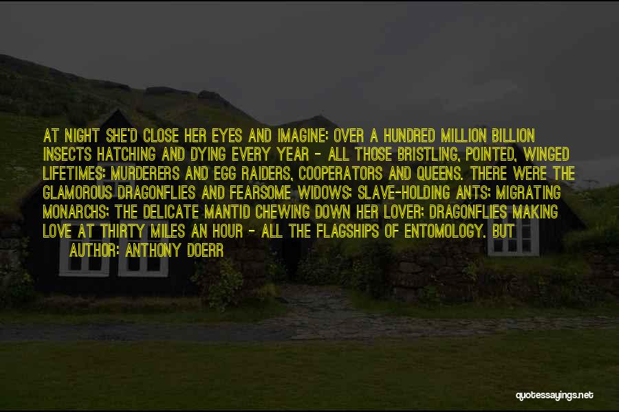 Anthony Doerr Quotes: At Night She'd Close Her Eyes And Imagine: Over A Hundred Million Billion Insects Hatching And Dying Every Year -