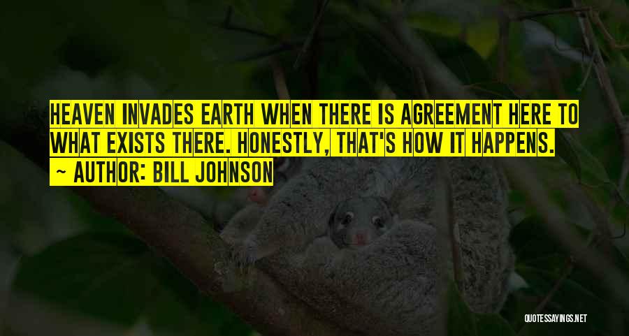 Bill Johnson Quotes: Heaven Invades Earth When There Is Agreement Here To What Exists There. Honestly, That's How It Happens.