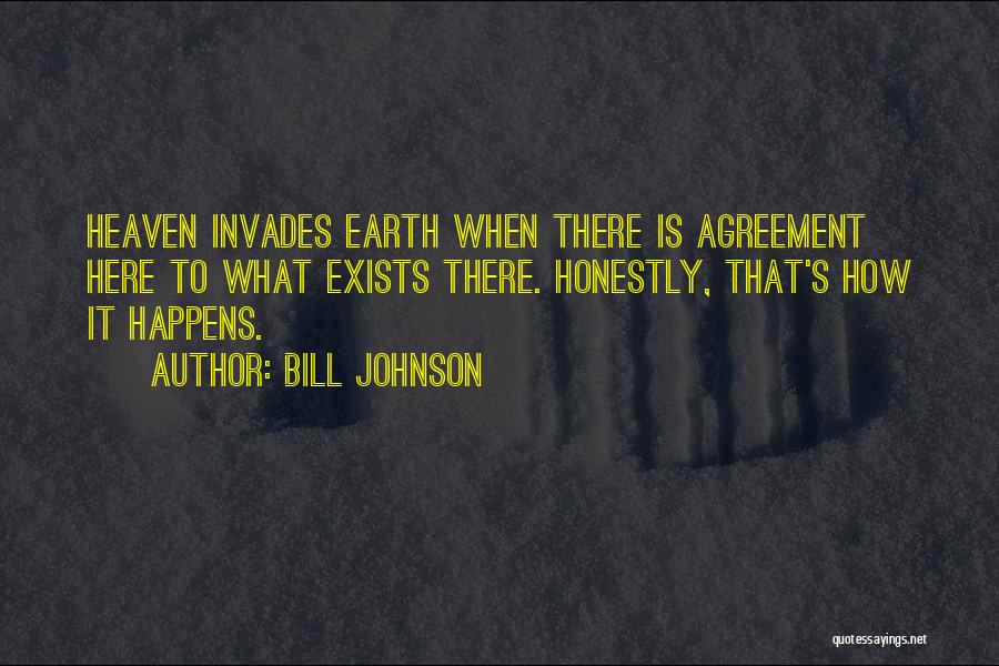 Bill Johnson Quotes: Heaven Invades Earth When There Is Agreement Here To What Exists There. Honestly, That's How It Happens.