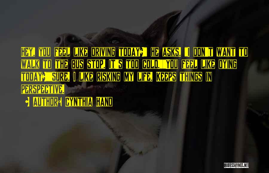 Cynthia Hand Quotes: Hey, You Feel Like Driving Today? He Asks. I Don't Want To Walk To The Bus Stop. It's Too Cold.you