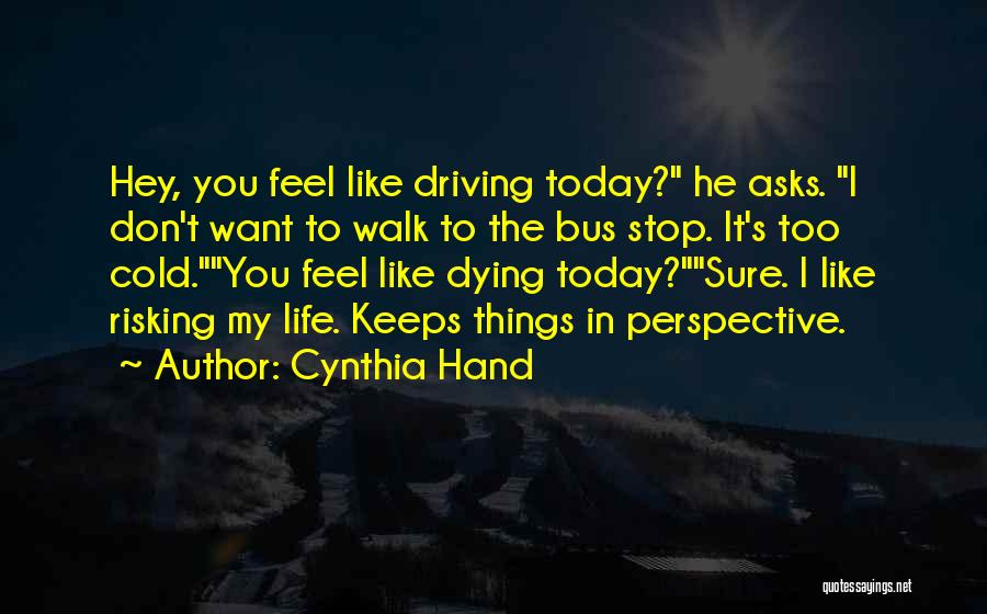 Cynthia Hand Quotes: Hey, You Feel Like Driving Today? He Asks. I Don't Want To Walk To The Bus Stop. It's Too Cold.you