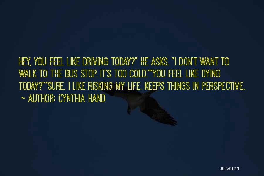 Cynthia Hand Quotes: Hey, You Feel Like Driving Today? He Asks. I Don't Want To Walk To The Bus Stop. It's Too Cold.you