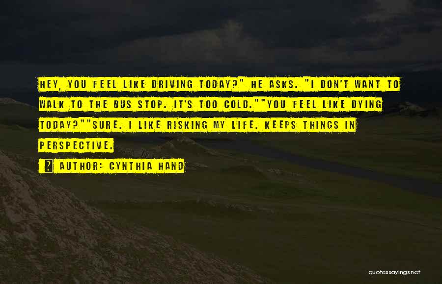 Cynthia Hand Quotes: Hey, You Feel Like Driving Today? He Asks. I Don't Want To Walk To The Bus Stop. It's Too Cold.you