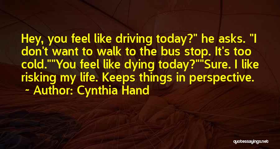 Cynthia Hand Quotes: Hey, You Feel Like Driving Today? He Asks. I Don't Want To Walk To The Bus Stop. It's Too Cold.you