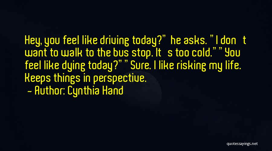 Cynthia Hand Quotes: Hey, You Feel Like Driving Today? He Asks. I Don't Want To Walk To The Bus Stop. It's Too Cold.you