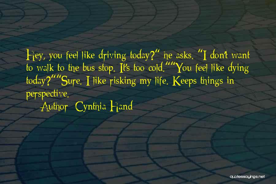 Cynthia Hand Quotes: Hey, You Feel Like Driving Today? He Asks. I Don't Want To Walk To The Bus Stop. It's Too Cold.you