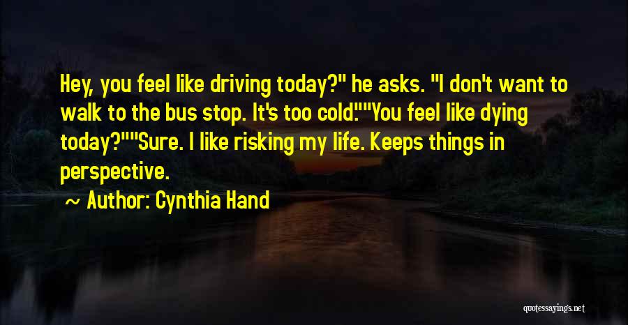 Cynthia Hand Quotes: Hey, You Feel Like Driving Today? He Asks. I Don't Want To Walk To The Bus Stop. It's Too Cold.you