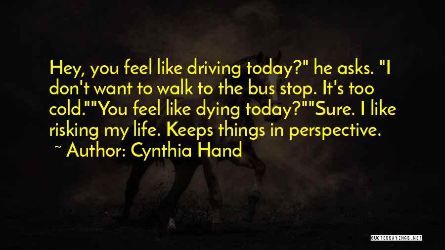 Cynthia Hand Quotes: Hey, You Feel Like Driving Today? He Asks. I Don't Want To Walk To The Bus Stop. It's Too Cold.you