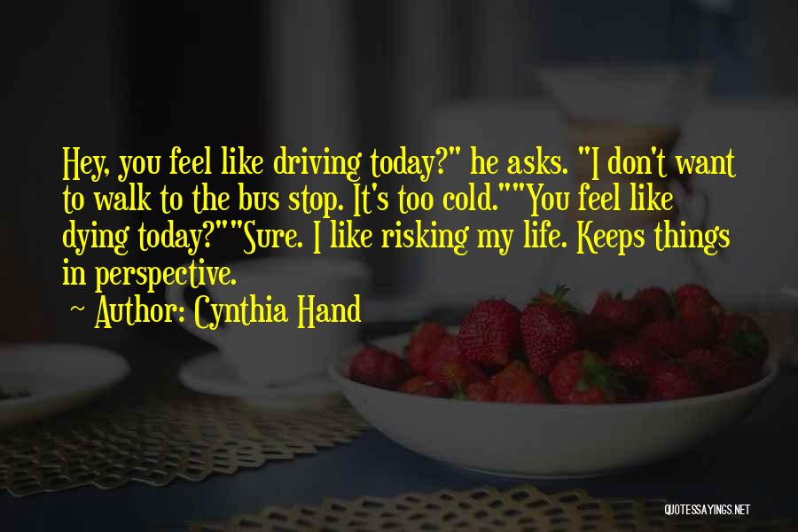 Cynthia Hand Quotes: Hey, You Feel Like Driving Today? He Asks. I Don't Want To Walk To The Bus Stop. It's Too Cold.you