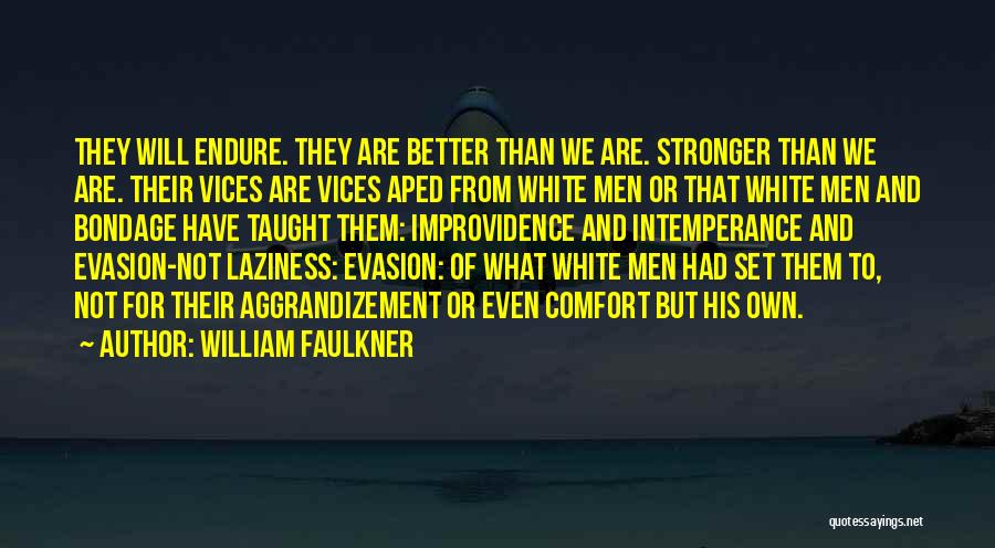 William Faulkner Quotes: They Will Endure. They Are Better Than We Are. Stronger Than We Are. Their Vices Are Vices Aped From White