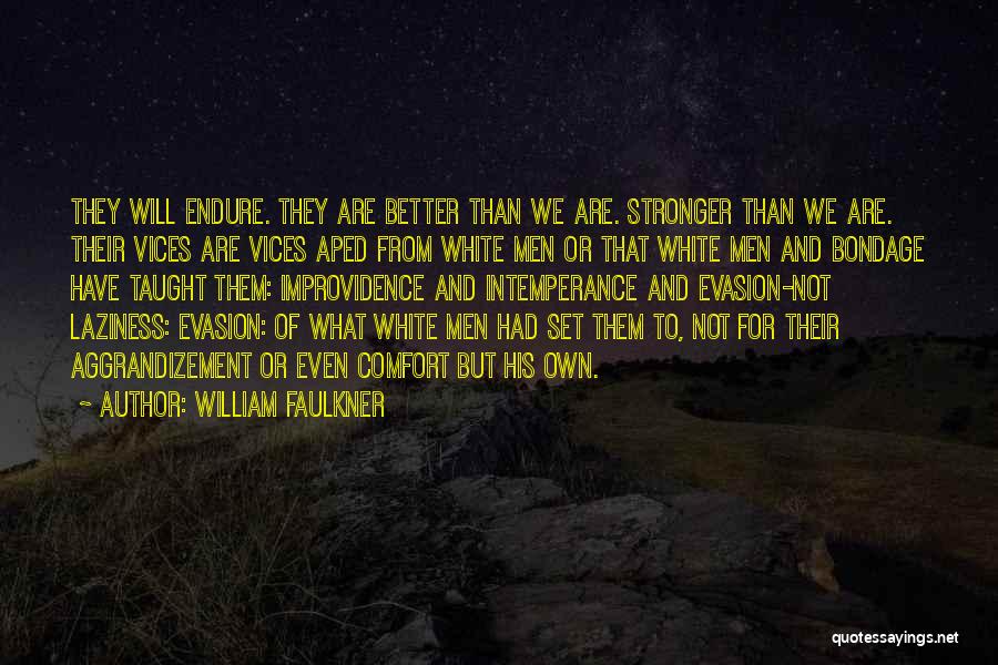 William Faulkner Quotes: They Will Endure. They Are Better Than We Are. Stronger Than We Are. Their Vices Are Vices Aped From White