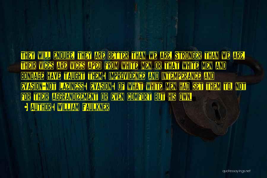 William Faulkner Quotes: They Will Endure. They Are Better Than We Are. Stronger Than We Are. Their Vices Are Vices Aped From White