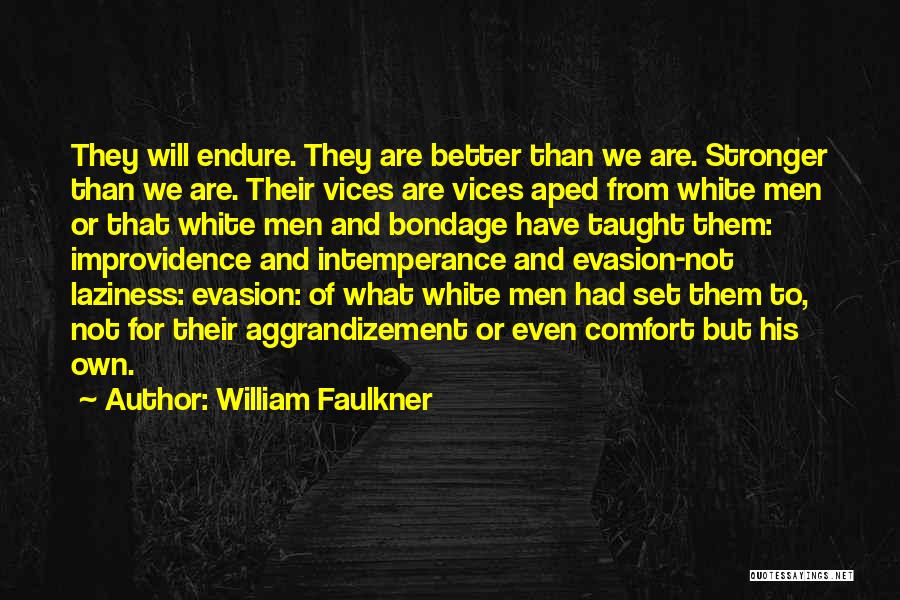 William Faulkner Quotes: They Will Endure. They Are Better Than We Are. Stronger Than We Are. Their Vices Are Vices Aped From White