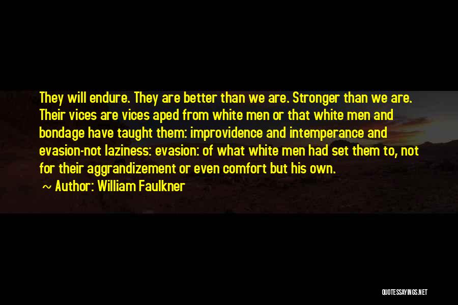 William Faulkner Quotes: They Will Endure. They Are Better Than We Are. Stronger Than We Are. Their Vices Are Vices Aped From White