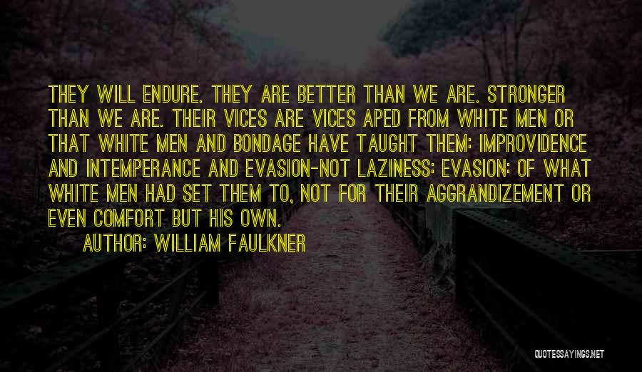 William Faulkner Quotes: They Will Endure. They Are Better Than We Are. Stronger Than We Are. Their Vices Are Vices Aped From White