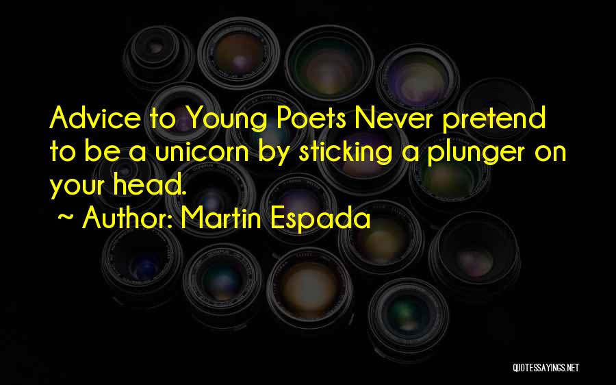 Martin Espada Quotes: Advice To Young Poets Never Pretend To Be A Unicorn By Sticking A Plunger On Your Head.