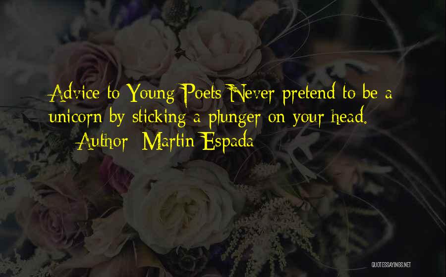 Martin Espada Quotes: Advice To Young Poets Never Pretend To Be A Unicorn By Sticking A Plunger On Your Head.