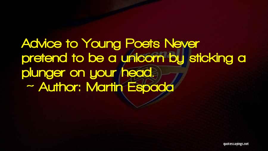 Martin Espada Quotes: Advice To Young Poets Never Pretend To Be A Unicorn By Sticking A Plunger On Your Head.