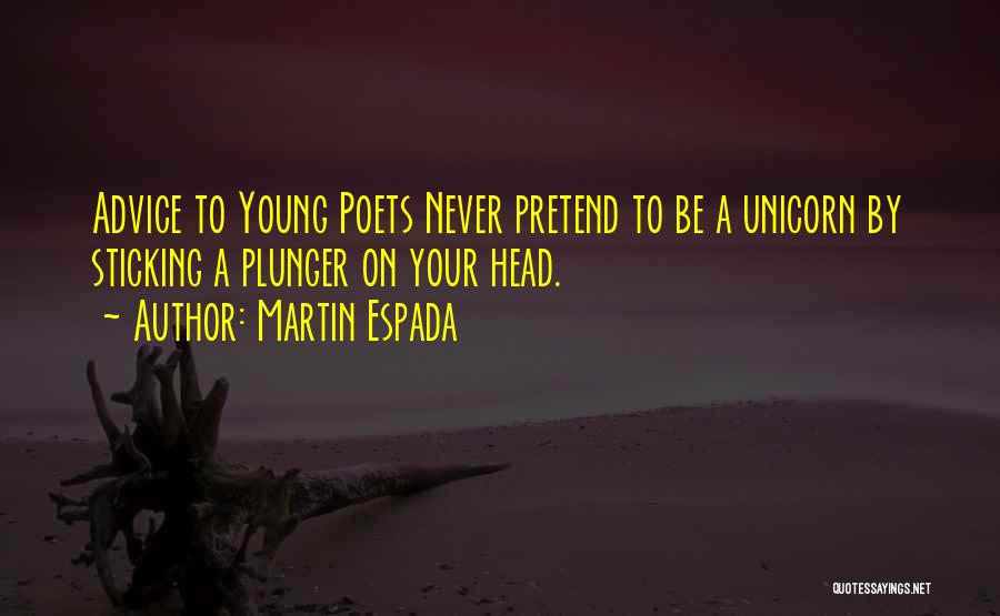 Martin Espada Quotes: Advice To Young Poets Never Pretend To Be A Unicorn By Sticking A Plunger On Your Head.