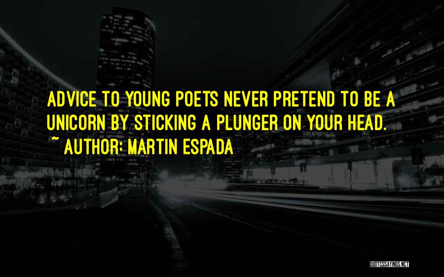 Martin Espada Quotes: Advice To Young Poets Never Pretend To Be A Unicorn By Sticking A Plunger On Your Head.