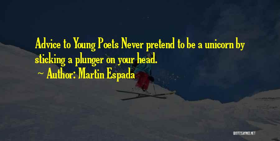 Martin Espada Quotes: Advice To Young Poets Never Pretend To Be A Unicorn By Sticking A Plunger On Your Head.