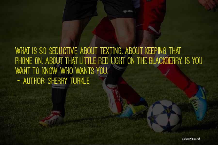 Sherry Turkle Quotes: What Is So Seductive About Texting, About Keeping That Phone On, About That Little Red Light On The Blackberry, Is